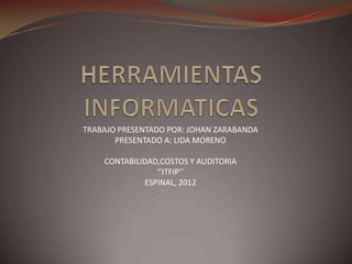 TRABAJO PRESENTADO POR: JOHAN ZARABANDA
       PRESENTADO A: LIDA MORENO

    CONTABILIDAD,COSTOS Y AUDITORIA
                ‘’ITFIP’’
             ESPINAL, 2012
 
