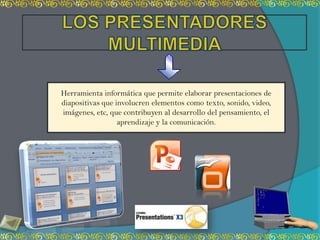 Herramienta informática que permite elaborar presentaciones de
diapositivas que involucren elementos como texto, sonido, video,
imágenes, etc, que contribuyen al desarrollo del pensamiento, el
                  aprendizaje y la comunicación.
 