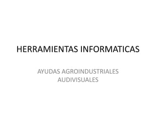 HERRAMIENTAS INFORMATICAS

    AYUDAS AGROINDUSTRIALES
         AUDIVISUALES
 