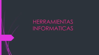 HERRAMIENTAS
INFORMATICAS
 