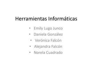 Herramientas Informáticas
• Emily Lugo Junco
• Daniela González
• Verónica Falcón
• Alejandra Falcón
• Norela Cuadrado
 