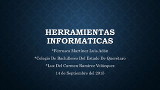 HERRAMIENTAS
INFORMATICAS
*Ferrusca Martínez Luis Adán
*Colegio De Bachilleres Del Estado De Querétaro
*Luz Del Carmen Ramírez Velázquez
14 de Septiembre del 2015
 