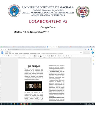 UNIVERSIDAD TÉCNICA DE MACHALA
Calidad, Pertinencia y Calidez
UNIDAD ACADEMICA DE CIENCIAS EMPRESARIALES
ADMINISTRACION DE EMPRESAS
Google Docs
Martes, 13 de Noviembre/2018
 