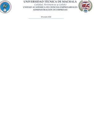 UNIVERSIDAD TÉCNICA DE MACHALA
Calidad, Pertinencia y Calidez
UNIDAD ACADEMICA DE CIENCIAS EMPRESARIALES
ADMINISTRACION DE EMPRESAS
09 octubre 2018
 
