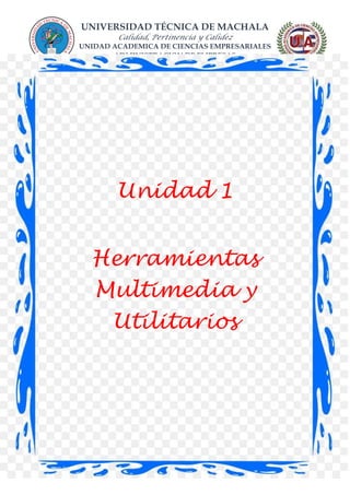 UNIVERSIDAD TÉCNICA DE MACHALA
Calidad, Pertinencia y Calidez
UNIDAD ACADEMICA DE CIENCIAS EMPRESARIALES
ADMINISTRACION DE EMPRESAS
Unidad 1
Herramientas
Multimedia y
Utilitarios
 