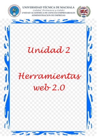 UNIVERSIDAD TÉCNICA DE MACHALA
Calidad, Pertinencia y Calidez
UNIDAD ACADEMICA DE CIENCIAS EMPRESARIALES
ADMINISTRACION DE EMPRESAS
Unidad 2
Herramientas
web 2.0
 