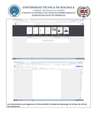 UNIVERSIDAD TÉCNICA DE MACHALA
Calidad, Pertinencia y Calidez
UNIDAD ACADEMICA DE CIENCIAS EMPRESARIALES
ADMINISTRACION DE EMPRESAS
Los documentos que hagamos en línea también lo podemos descargar en el tipo de archivo
que queramos.
 