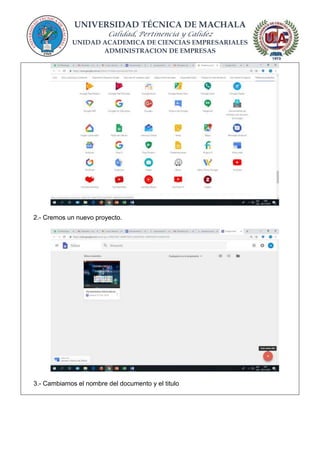 UNIVERSIDAD TÉCNICA DE MACHALA
Calidad, Pertinencia y Calidez
UNIDAD ACADEMICA DE CIENCIAS EMPRESARIALES
ADMINISTRACION DE EMPRESAS
2.- Cremos un nuevo proyecto.
3.- Cambiamos el nombre del documento y el titulo
 