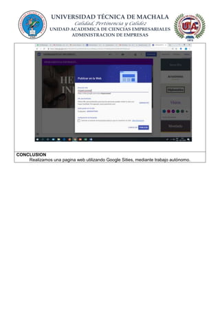 UNIVERSIDAD TÉCNICA DE MACHALA
Calidad, Pertinencia y Calidez
UNIDAD ACADEMICA DE CIENCIAS EMPRESARIALES
ADMINISTRACION DE EMPRESAS
CONCLUSION
Realizamos una pagina web utilizando Google Sities, mediante trabajo autónomo.
 
