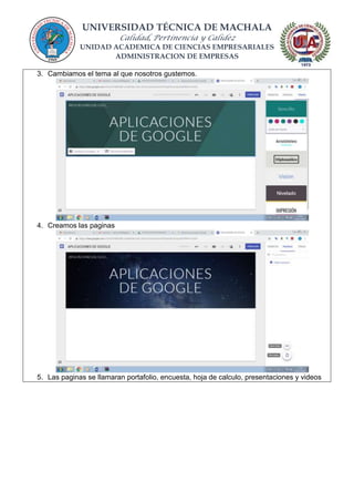 UNIVERSIDAD TÉCNICA DE MACHALA
Calidad, Pertinencia y Calidez
UNIDAD ACADEMICA DE CIENCIAS EMPRESARIALES
ADMINISTRACION DE EMPRESAS
3. Cambiamos el tema al que nosotros gustemos.
4. Creamos las paginas
5. Las paginas se llamaran portafolio, encuesta, hoja de calculo, presentaciones y videos
 