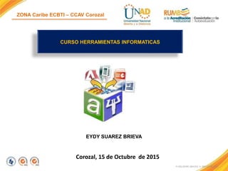 ZONA Caribe ECBTI – CCAV Corozal
Corozal, 15 de Octubre de 2015
FI-GQ-OCMC-004-015 V. 000-27-08-2011
CURSO HERRAMIENTAS INFORMATICAS
EYDY SUAREZ BRIEVA
 