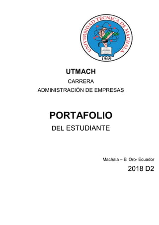 UTMACH
CARRERA
ADMINISTRACIÓN DE EMPRESAS
PORTAFOLIO
DEL ESTUDIANTE
Machala – El Oro- Ecuador
2018 D2
 