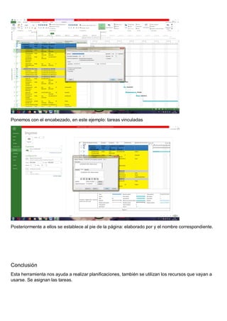 Ponemos con el encabezado, en este ejemplo: tareas vinculadas
Posteriormente a ellos se establece al pie de la página: elaborado por y el nombre correspondiente.
Conclusión
Esta herramienta nos ayuda a realizar planificaciones, también se utilizan los recursos que vayan a
usarse. Se asignan las tareas.
 