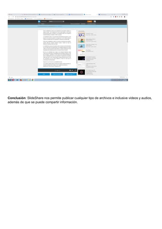 Conclusión: SlideShare nos permite publicar cualquier tipo de archivos e inclusive videos y audios,
además de que se puede compartir información.
 