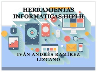 IVÁN ANDRÉS RAMÍREZ
LIZCANO
HERRAMIENTAS
INFORMATICAS HIPI II
 