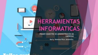 HERRAMIENTAS
INFORMATICAS
PRIMER SEMESTRE DE ADMINISTRACIÓN DE
EMPRESAS
Kerly Vanessa Rico Jaramillo.
 