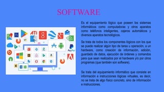 SOFTWARE
Es el equipamiento lógico que poseen los sistemas
informáticos como computadoras y otros aparatos
como teléfonos ...