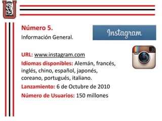 Número 5.
Información General.
URL: www.instagram.com
Idiomas disponibles: Alemán, francés,
inglés, chino, español, japoné...