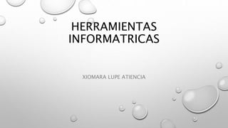 HERRAMIENTAS
INFORMATRICAS
XIOMARA LUPE ATIENCIA
 