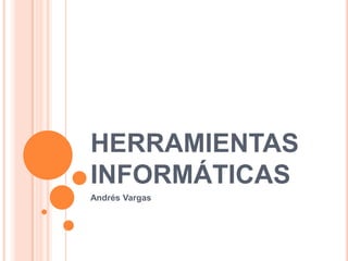 HERRAMIENTAS
INFORMÁTICAS
Andrés Vargas
 