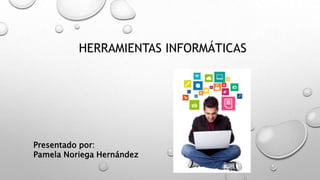 HERRAMIENTAS INFORMÁTICAS
Presentado por:
Pamela Noriega Hernández
 