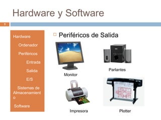 Hardware y Software
7
Hardware
• Ordenador
• Periféricos
• Entrada
• Salida
• E/S
• Sistemas de
Almacenamient
o
•Software
 Periféricos de Salida
Monitor
Impresora
Parlantes
Plotter
 