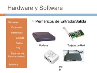 Hardware y Software
8
Hardware
• Ordenador
• Periféricos
• Entrada
• Salida
• E/S
• Sistemas de
Almacenamient
o
•Software
 Periféricos de Entrada/Salida
Modems
Hu
b
Tarjetas de Red
 