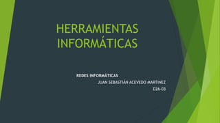 HERRAMIENTAS
INFORMÁTICAS
REDES INFORMÁTICAS
JUAN SEBASTIÁN ACEVEDO MARTINEZ
D26-03
 