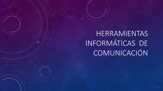 HERRAMIENTAS
INFORMÁTICAS DE
COMUNICACIÓN
 