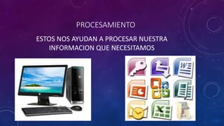 PROCESAMIENTO
ESTOS NOS AYUDAN A PROCESAR NUESTRA
INFORMACION QUE NECESITAMOS
 