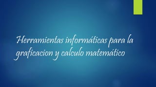Herramientas informáticas para la
graficacion y calculo matemático
 
