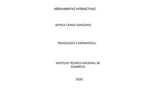 HERRAMIENTAS INTERACTIVAS
TECNOLOGÍA E INFORMÁTICA
ANYELA CAMILA SANGUINO
INSTITUTO TÉCNICO NACIONAL DE
COMERCIO
2020
 