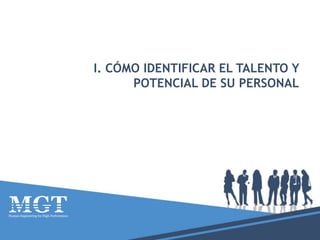 I. CÓMO IDENTIFICAR EL TALENTO Y
POTENCIAL DE SU PERSONAL
 