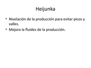 Heijunka
• Nivelación de la producción para evitar picos y
valles.
• Mejora la fluidez de la producción.
 