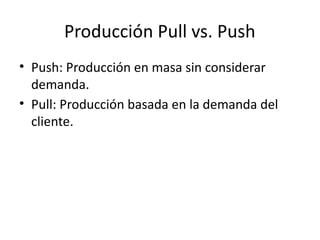 Producción Pull vs. Push
• Push: Producción en masa sin considerar
demanda.
• Pull: Producción basada en la demanda del
cliente.
 