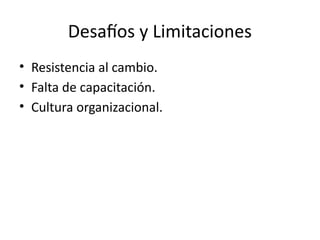 Desafíos y Limitaciones
• Resistencia al cambio.
• Falta de capacitación.
• Cultura organizacional.
 