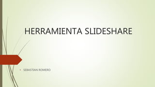 HERRAMIENTA SLIDESHARE
• SEBASTIAN ROMERO
 