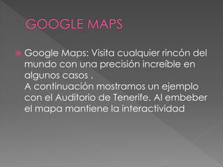  Google Maps: Visita cualquier rincón del
mundo con una precisión increíble en
algunos casos .
A continuación mostramos un ejemplo
con el Auditorio de Tenerife. Al embeber
el mapa mantiene la interactividad
 