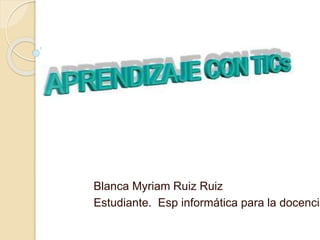 Blanca Myriam Ruiz Ruiz
Estudiante. Esp informática para la docencia
 
