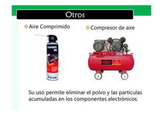 Otros                           LOGO


vAire Comprimido         vCompresor de aire




 Su uso permite eliminar el polvo y las partículas
 acumuladas en los componentes electrónicos.
 
