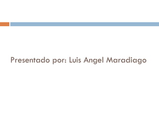 Presentado por: Luis Angel Maradiago
 