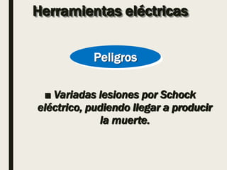 Herramientas eléctricas
■ Variadas lesiones por Schock
eléctrico, pudiendo llegar a producir
la muerte.
Peligros
 
