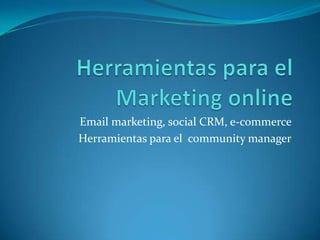 Email marketing, social CRM, e-commerce
Herramientas para el community manager
 
