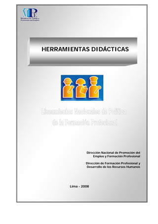 HERRAMIENTAS DIDÁCTICAS
Dirección Nacional de Promoción del
Empleo y Formación Profesional
Dirección de Formación Profesional y
Desarrollo de los Recursos Humanos
Lima - 2008
 