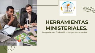 HERRAMIENTAS
MINISTERIALES.
Interpretación- Predicación-Liturgias pentecostales.
 
