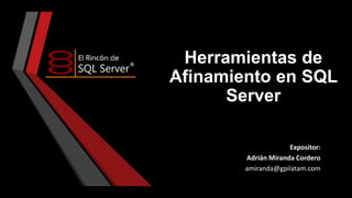 Herramientas de
Afinamiento en SQL
Server
Expositor:
Adrián Miranda Cordero
amiranda@gpilatam.com

 