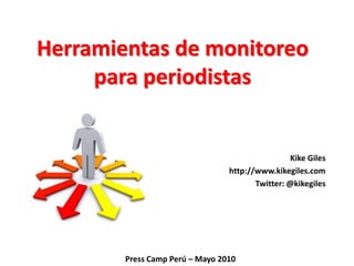 Herramientas de monitoreo para periodistas Kike Giles http://www.kikegiles.com Twitter: @kikegiles Press Camp Perú – Mayo 2010 