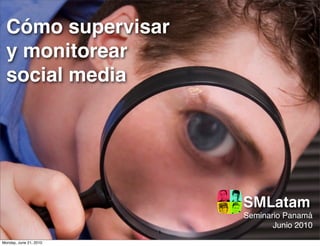 Cómo supervisar
  y monitorear
  social media




                            SMLatam
                            Seminario Panamá
                                   Junio 2010
                        1
Monday, June 21, 2010
 