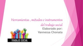 Herramientas , métodos e instrumentos
del trabajo social
Elaborado por:
Vannessa Chonata
 