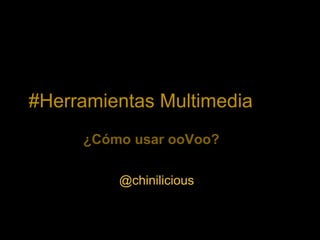 #Herramientas Multimedia
     ¿Cómo usar ooVoo?

         @chinilicious
 